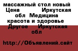 массажный стол новый › Цена ­ 8 000 - Иркутская обл. Медицина, красота и здоровье » Другое   . Иркутская обл.